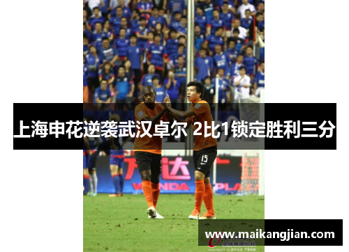 上海申花逆袭武汉卓尔 2比1锁定胜利三分