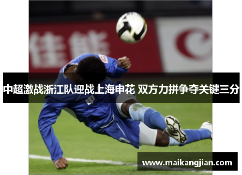 中超激战浙江队迎战上海申花 双方力拼争夺关键三分