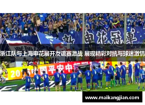 浙江队与上海申花展开友谊赛激战 展现精彩对抗与球迷激情