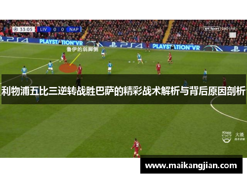 利物浦五比三逆转战胜巴萨的精彩战术解析与背后原因剖析