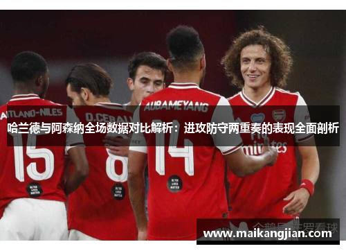 哈兰德与阿森纳全场数据对比解析：进攻防守两重奏的表现全面剖析