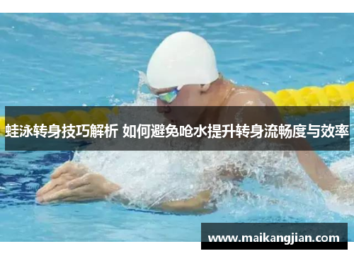 蛙泳转身技巧解析 如何避免呛水提升转身流畅度与效率