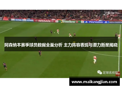 阿森纳本赛季球员数据全面分析 主力阵容表现与潜力新星揭晓